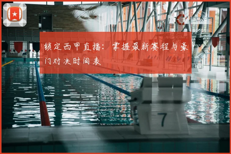 锁定西甲直播:掌握最新赛程与豪门对决时间表