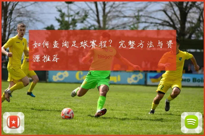 如何查询足球赛程?完整方法与资源推荐