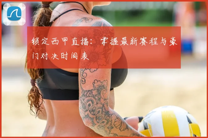锁定西甲直播:掌握最新赛程与豪门对决时间表