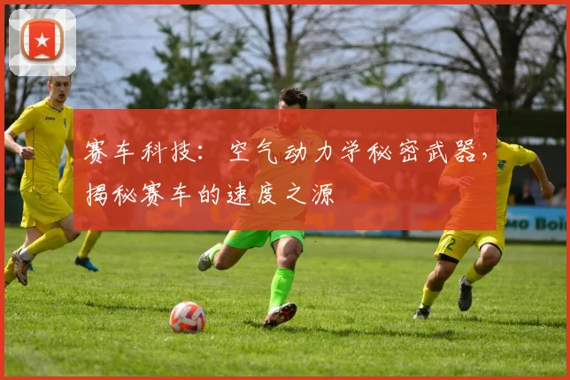 赛车科技：空气动力学秘密武器，揭秘赛车的速度之源