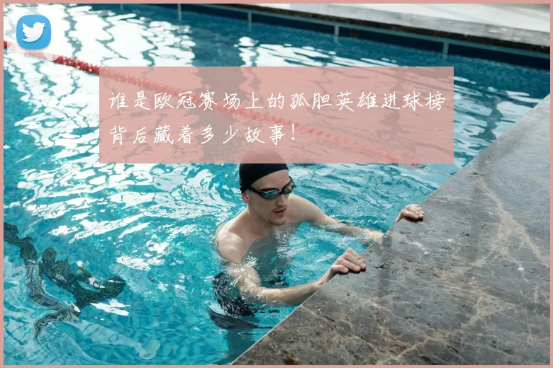 谁是欧冠赛场上的孤胆英雄进球榜背后藏着多少故事!