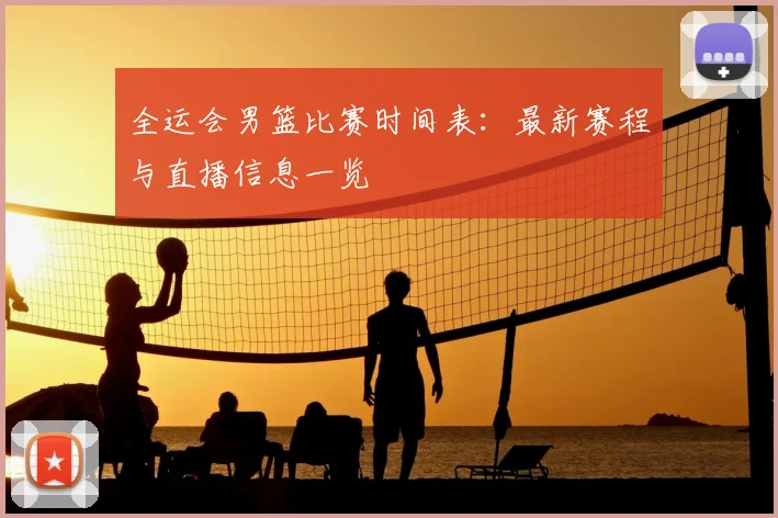 全运会男篮比赛时间表:最新赛程与直播信息一览